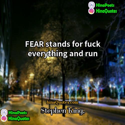 Stephen King Quotes | FEAR stands for fuck everything and run.
